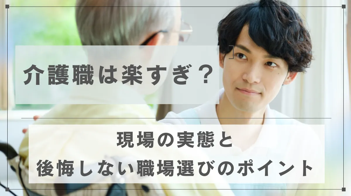 介護職は楽すぎ？現場の実態と後悔しない職場選びのポイントの画像